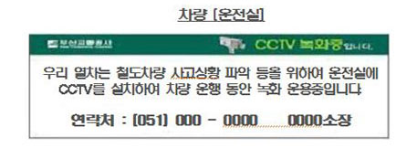 차량(운전실) 우리 열차는 철도차량 사고상황 파악 등을 위하여 운전실에 CCTV를 설치하여 차량 운행 동안 녹화 운용중입니다. 연락처 : (051) 000 - 0000 0000소장